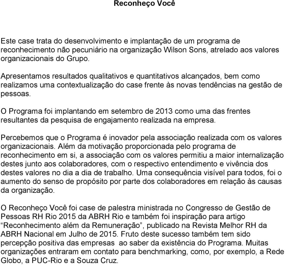 O Programa foi implantando em setembro de 2013 como uma das frentes resultantes da pesquisa de engajamento realizada na empresa.