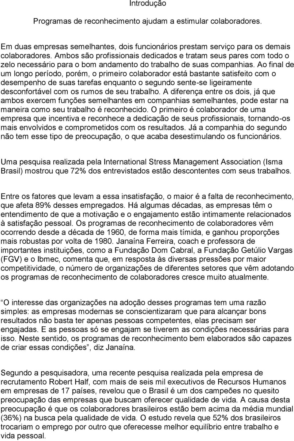 Ao final de um longo período, porém, o primeiro colaborador está bastante satisfeito com o desempenho de suas tarefas enquanto o segundo sente-se ligeiramente desconfortável com os rumos de seu