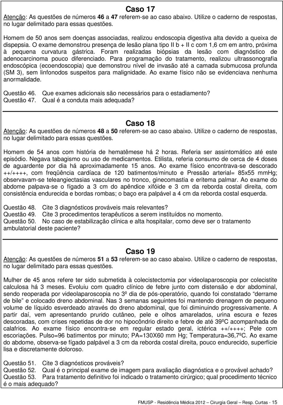 O exame demonstrou presença de lesão plana tipo II b + II c com 1,6 cm em antro, próxima à pequena curvatura gástrica.