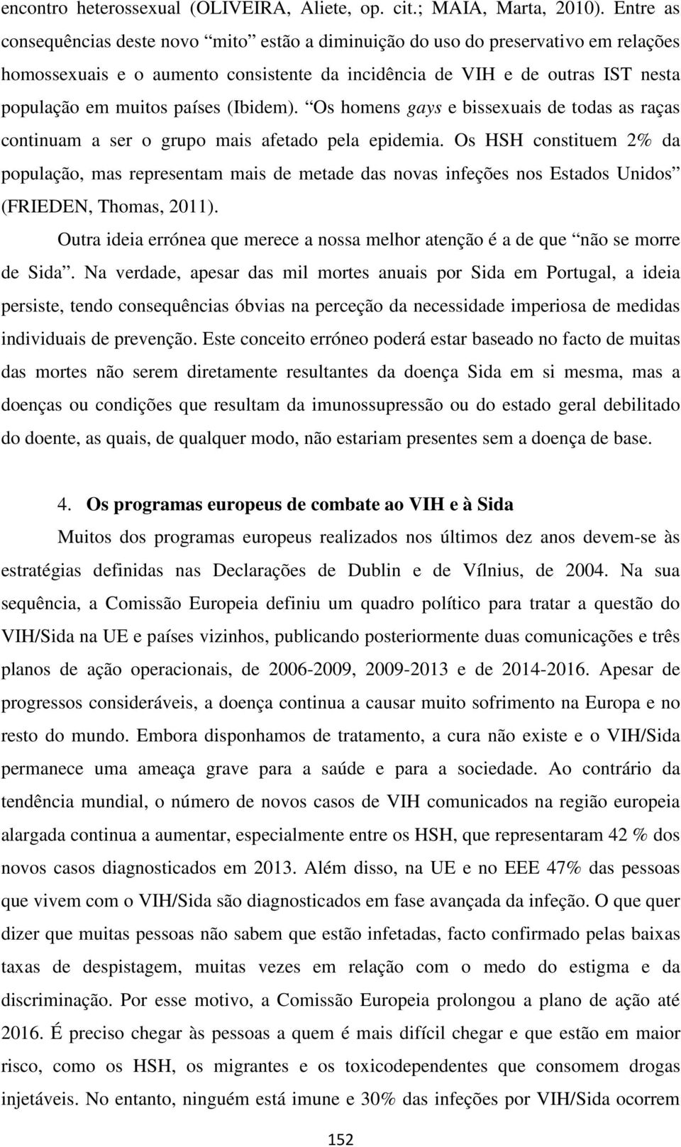 (Ibidem). Os homens gays e bissexuais de todas as raças continuam a ser o grupo mais afetado pela epidemia.