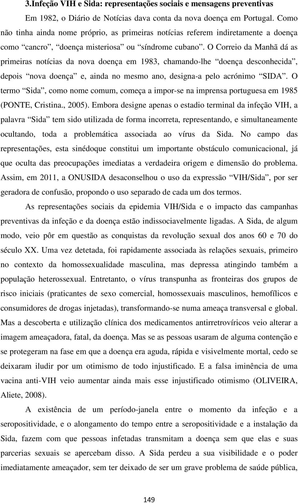 O Correio da Manhã dá as primeiras notícias da nova doença em 1983, chamando-lhe doença desconhecida, depois nova doença e, ainda no mesmo ano, designa-a pelo acrónimo SIDA.