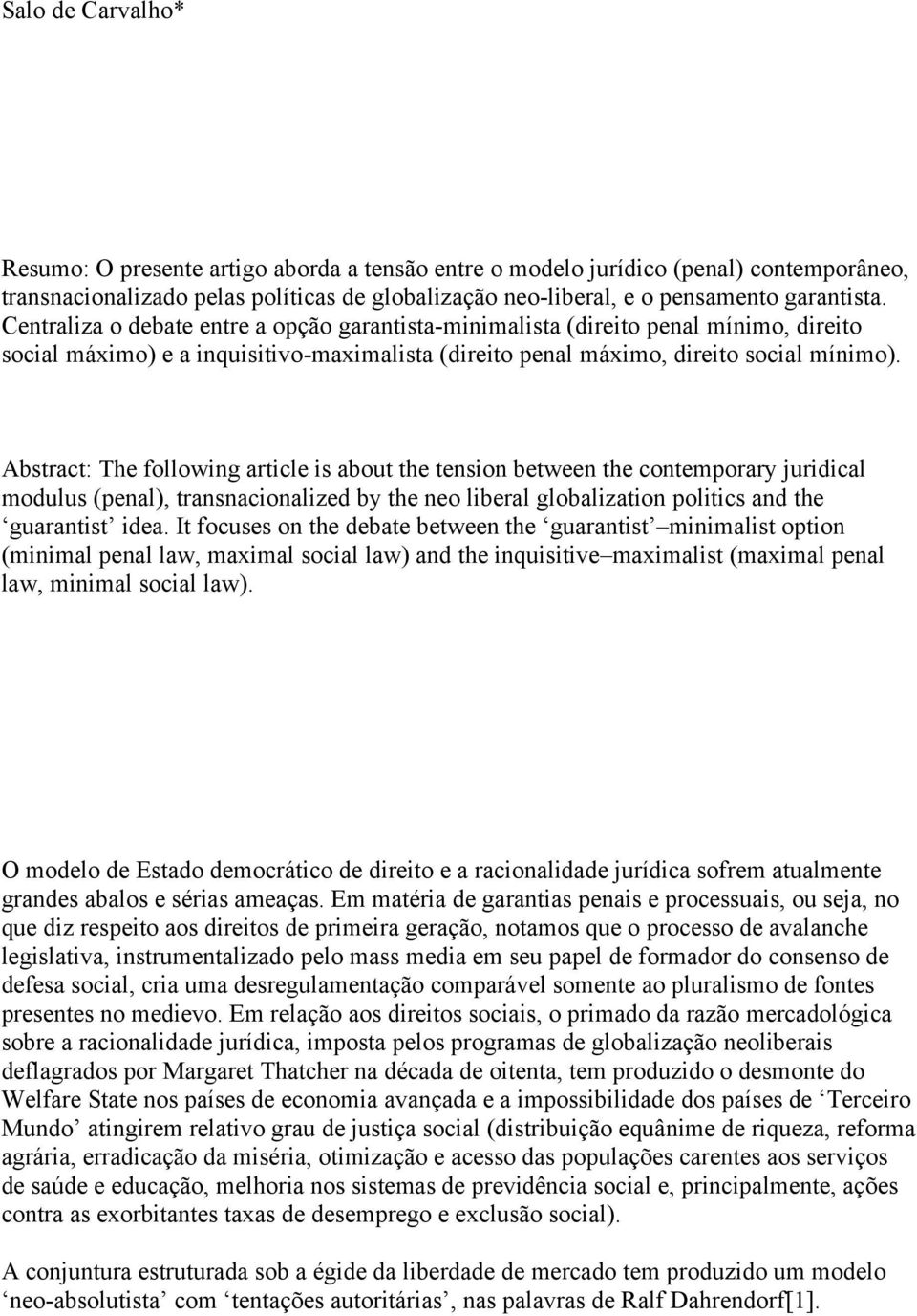 Abstract: The following article is about the tension between the contemporary juridical modulus (penal), transnacionalized by the neo liberal globalization politics and the guarantist idea.