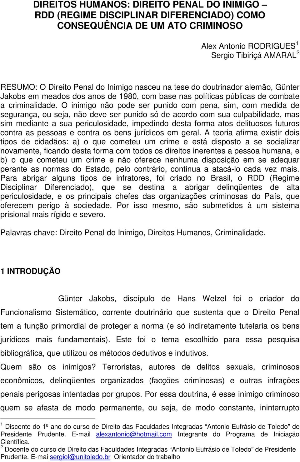 O inimigo não pode ser punido com pena, sim, com medida de segurança, ou seja, não deve ser punido só de acordo com sua culpabilidade, mas sim mediante a sua periculosidade, impedindo desta forma