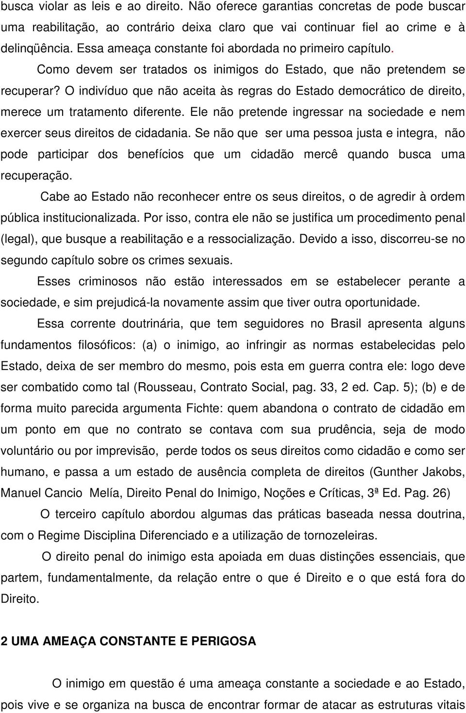 O indivíduo que não aceita às regras do Estado democrático de direito, merece um tratamento diferente. Ele não pretende ingressar na sociedade e nem exercer seus direitos de cidadania.