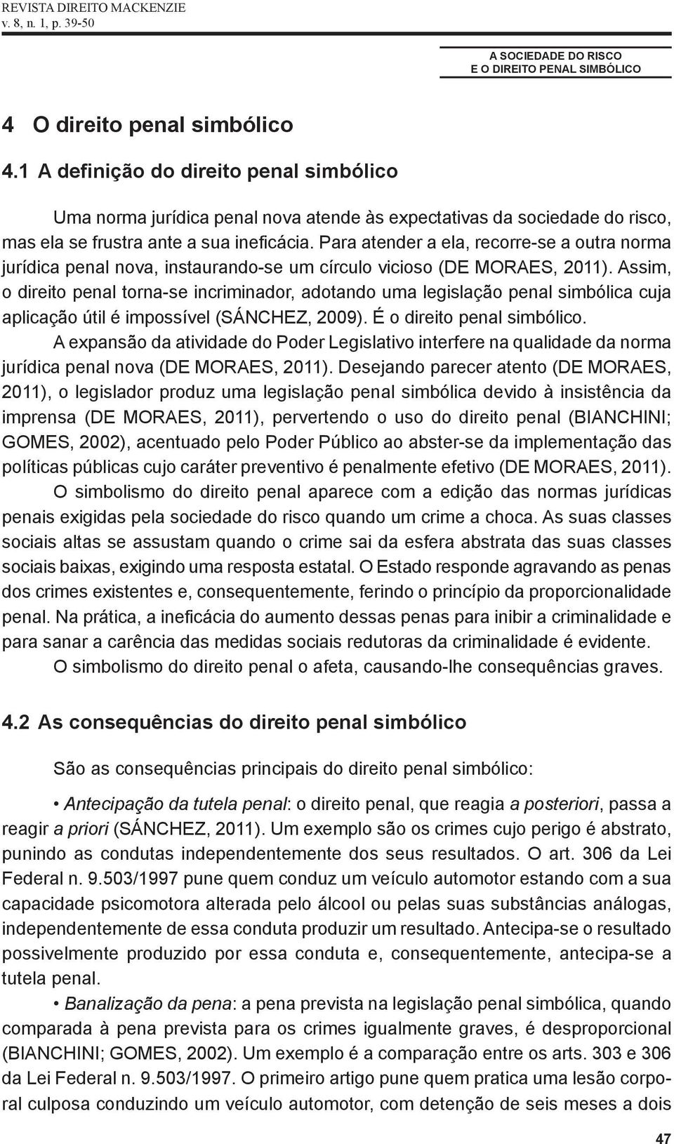 Para atender a ela, recorre se a outra norma jurídica penal nova, instaurando se um círculo vicioso (DE MORAES, 2011).