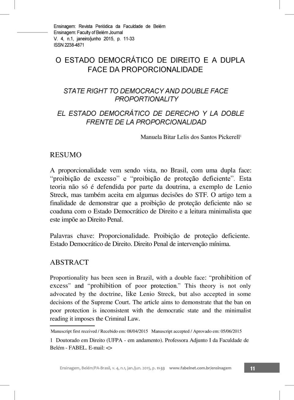 LA PROPORCIONALIDAD RESUMO Manuela Bitar Lelis dos Santos Pickerell 1 A proporcionalidade vem sendo vista, no Brasil, com uma dupla face: proibição de excesso e proibição de proteção deficiente.