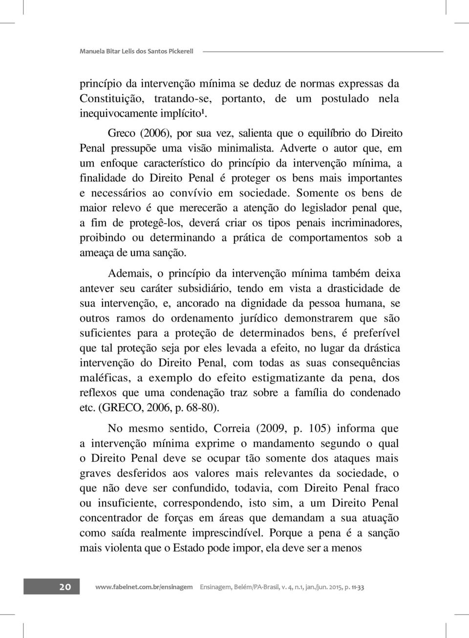 Adverte o autor que, em um enfoque característico do princípio da intervenção mínima, a finalidade do Direito Penal é proteger os bens mais importantes e necessários ao convívio em sociedade.