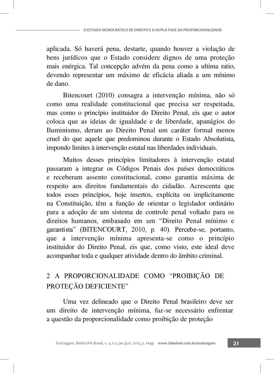 Tal concepção advém da pena como a ultima ratio, devendo representar um máximo de eficácia aliada a um mínimo de dano.