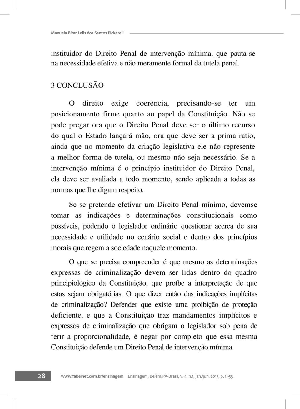 Não se pode pregar ora que o Direito Penal deve ser o último recurso do qual o Estado lançará mão, ora que deve ser a prima ratio, ainda que no momento da criação legislativa ele não represente a