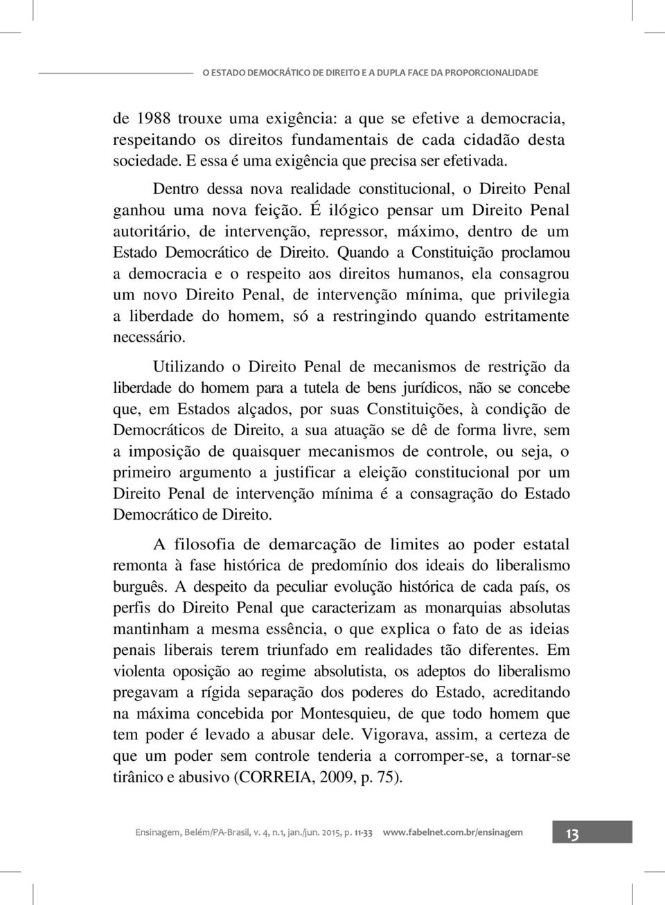 É ilógico pensar um Direito Penal autoritário, de intervenção, repressor, máximo, dentro de um Estado Democrático de Direito.