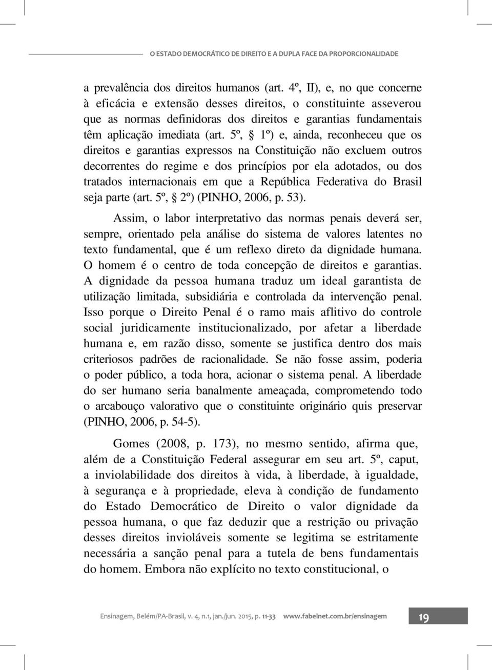 5º, 1º) e, ainda, reconheceu que os direitos e garantias expressos na Constituição não excluem outros decorrentes do regime e dos princípios por ela adotados, ou dos tratados internacionais em que a