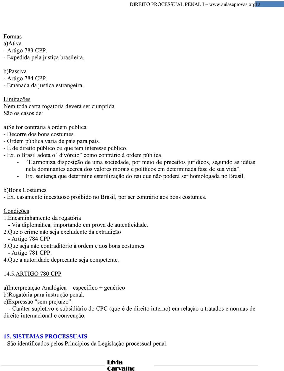 - É de direito público ou que tem interesse público. - Ex. o Brasil adota o divórcio como contrário à ordem pública.