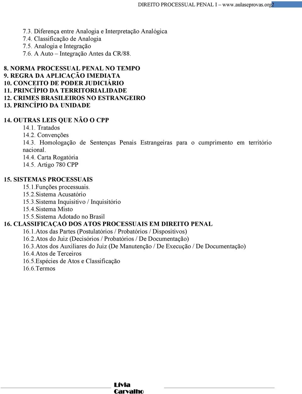 CRIMES BRASILEIROS NO ESTRANGEIRO 13. PRINCÍPIO DA UNIDADE 14. OUTRAS LEIS QUE NÃO O CPP 14.1. Tratados 14.2. Convenções 14.3. Homologação de Sentenças Penais Estrangeiras para o cumprimento em território nacional.