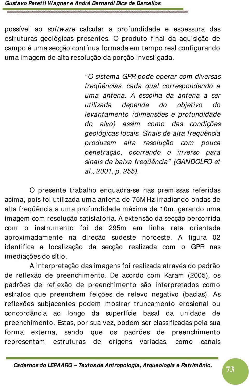 O sistema GPR pode operar com diversas freqüências, cada qual correspondendo a uma antena.