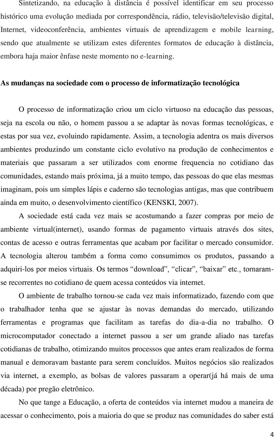 As mudanças na sociedade com o processo de informatização tecnológica O processo de informatização criou um ciclo virtuoso na educação das pessoas, seja na escola ou não, o homem passou a se adaptar