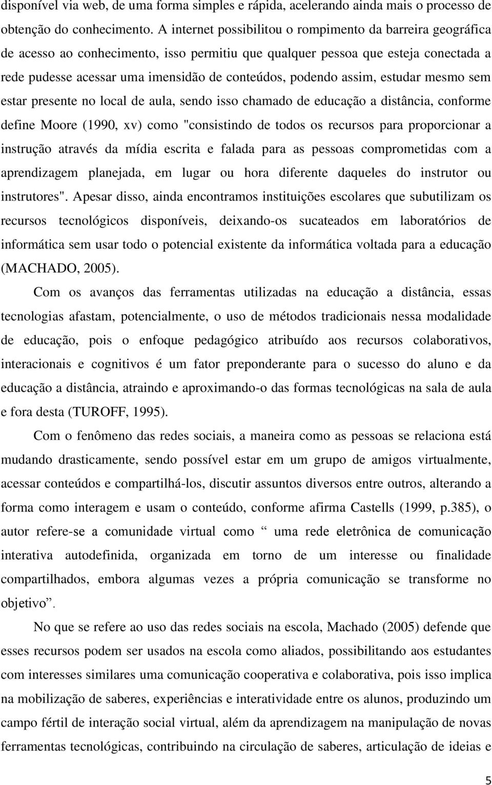 podendo assim, estudar mesmo sem estar presente no local de aula, sendo isso chamado de educação a distância, conforme define Moore (1990, xv) como "consistindo de todos os recursos para proporcionar