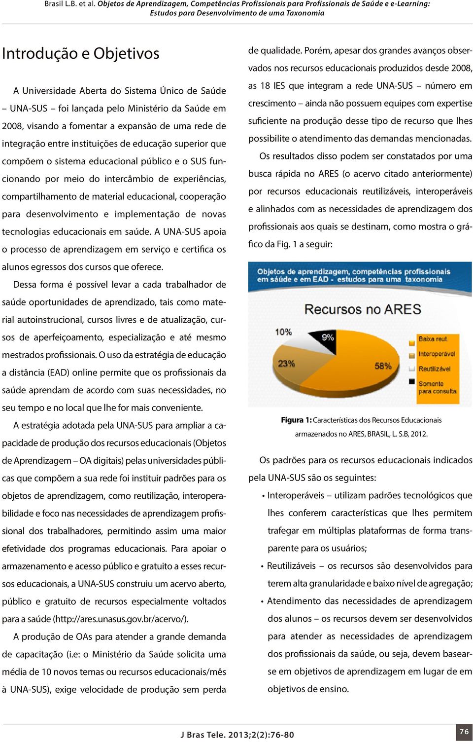 implementação de novas tecnologias educacionais em saúde. A UNA-SUS apoia o processo de aprendizagem em serviço e certifica os alunos egressos dos cursos que oferece.