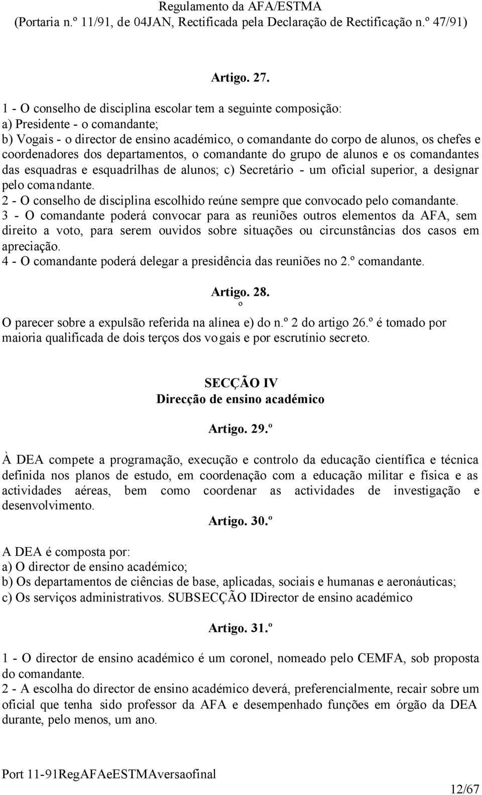 dos departamentos, o comandante do grupo de alunos e os comandantes das esquadras e esquadrilhas de alunos; c) Secretário - um oficial superior, a designar pelo comandante.