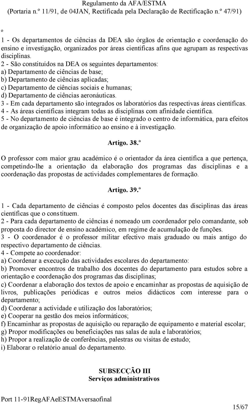 ciências aeronáuticas. 3 - Em cada departamento são integrados os laboratórios das respectivas áreas científicas. 4 - As áreas científicas integram todas as disciplinas com afinidade científica.