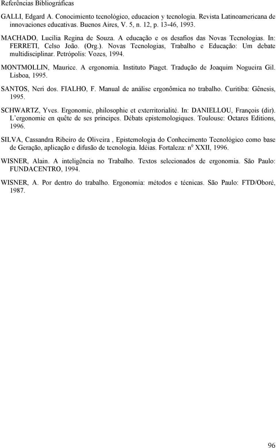 Petrópolis: Vozes, 1994. MONTMOLLIN, Maurice. A ergonomia. Instituto Piaget. Tradução de Joaquim Nogueira Gil. Lisboa, 1995. SANTOS, Neri dos. FIALHO, F. Manual de análise ergonômica no trabalho.