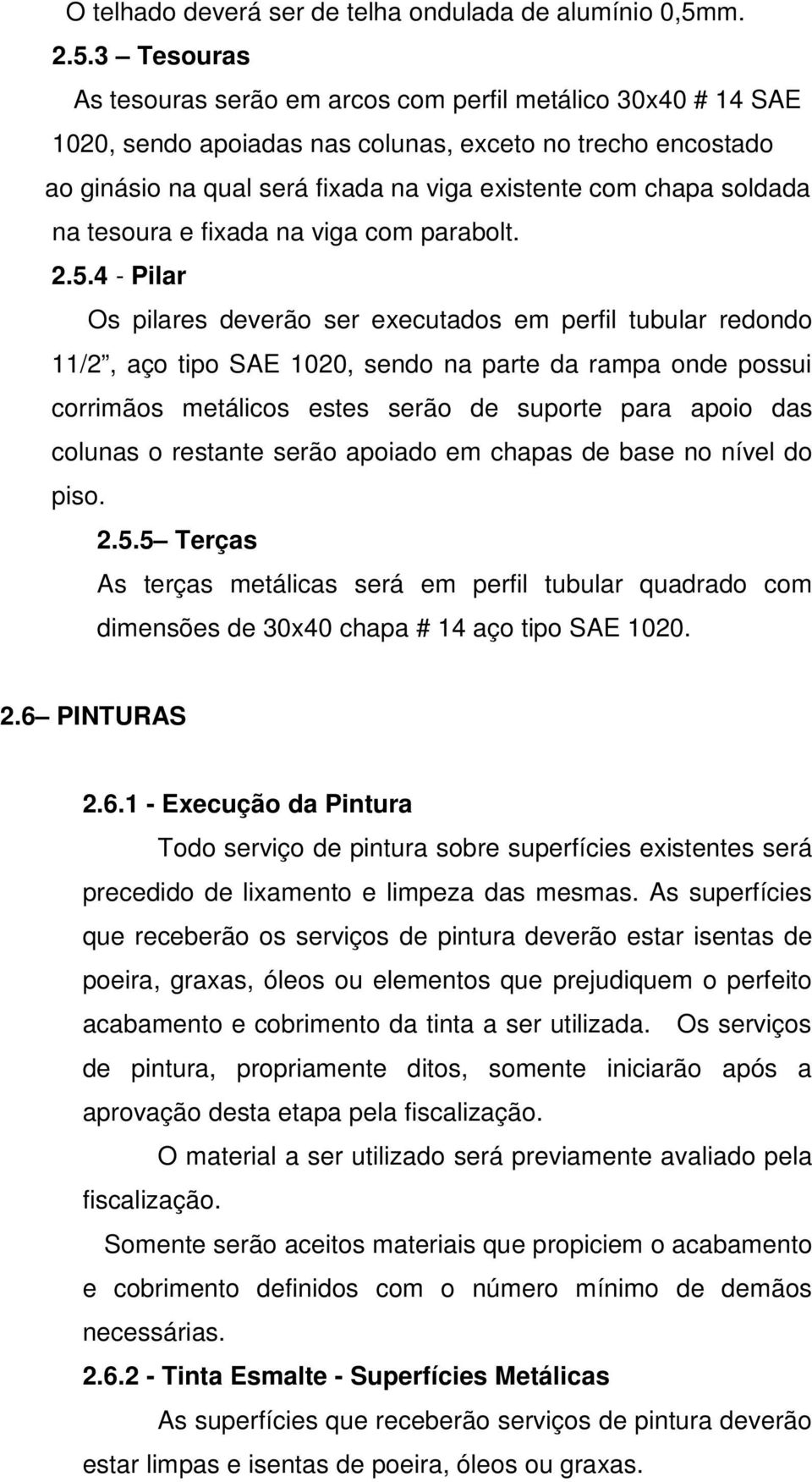 3 Tesouras As tesouras serão em arcos com perfil metálico 30x40 # 14 SAE 1020, sendo apoiadas nas colunas, exceto no trecho encostado ao ginásio na qual será fixada na viga existente com chapa