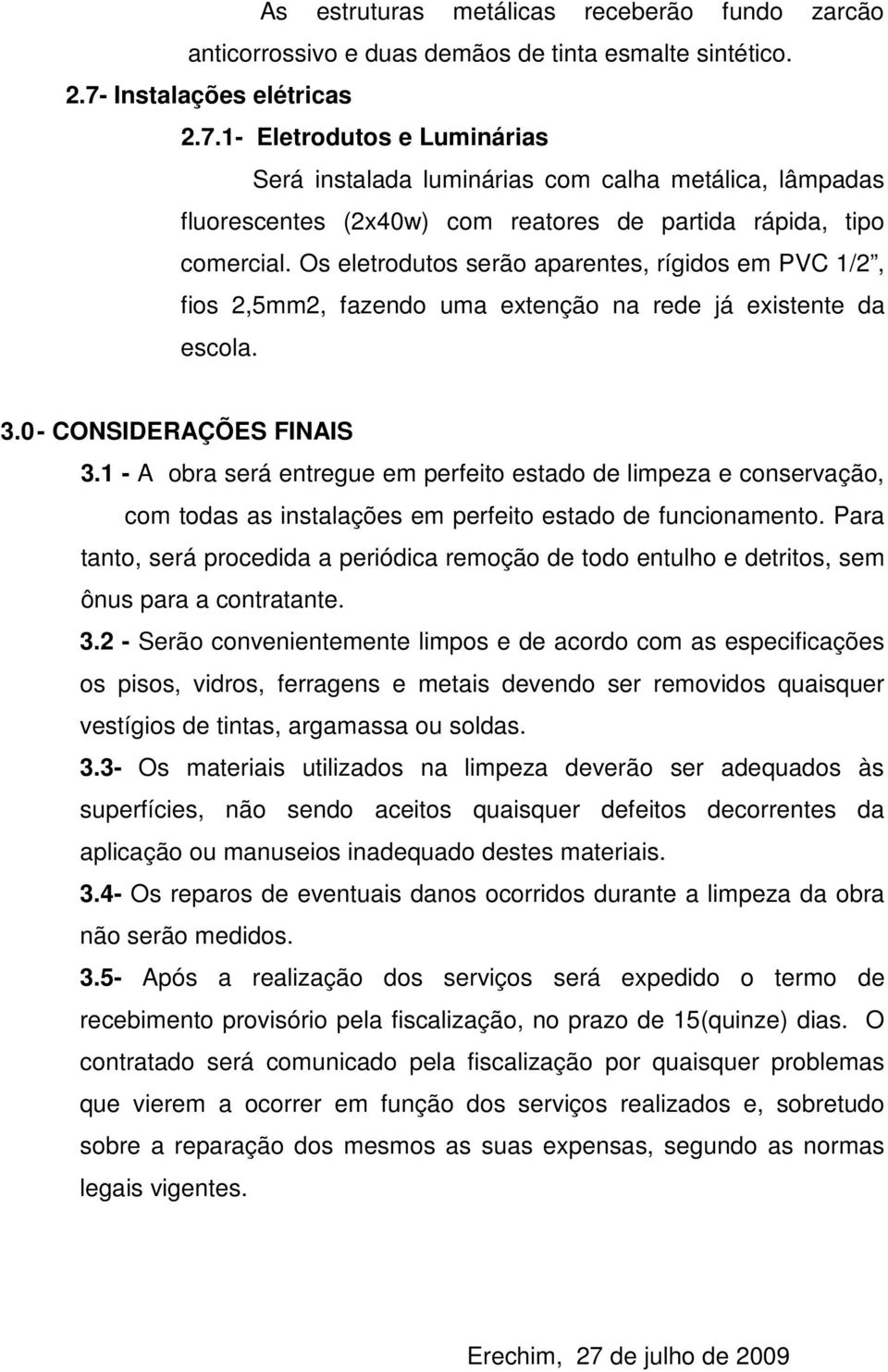 Os eletrodutos serão aparentes, rígidos em PVC 1/2, fios 2,5mm2, fazendo uma extenção na rede já existente da escola. 3.0- CONSIDERAÇÕES FINAIS 3.