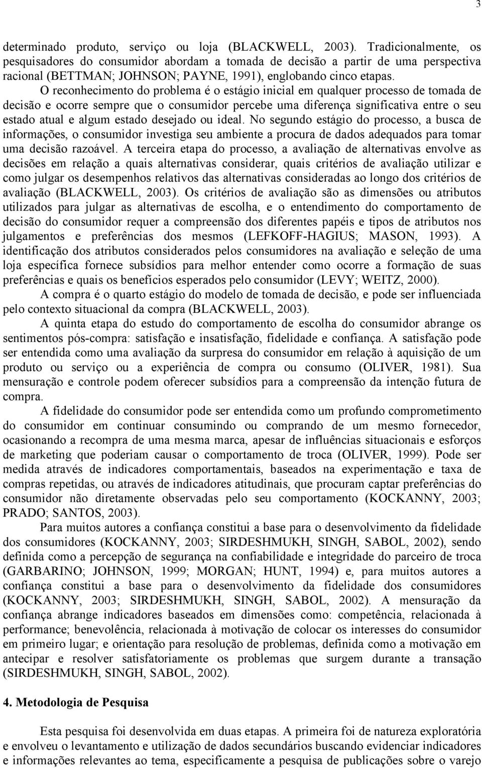 O reconhecimento do problema é o estágio inicial em qualquer processo de tomada de decisão e ocorre sempre que o consumidor percebe uma diferença significativa entre o seu estado atual e algum estado