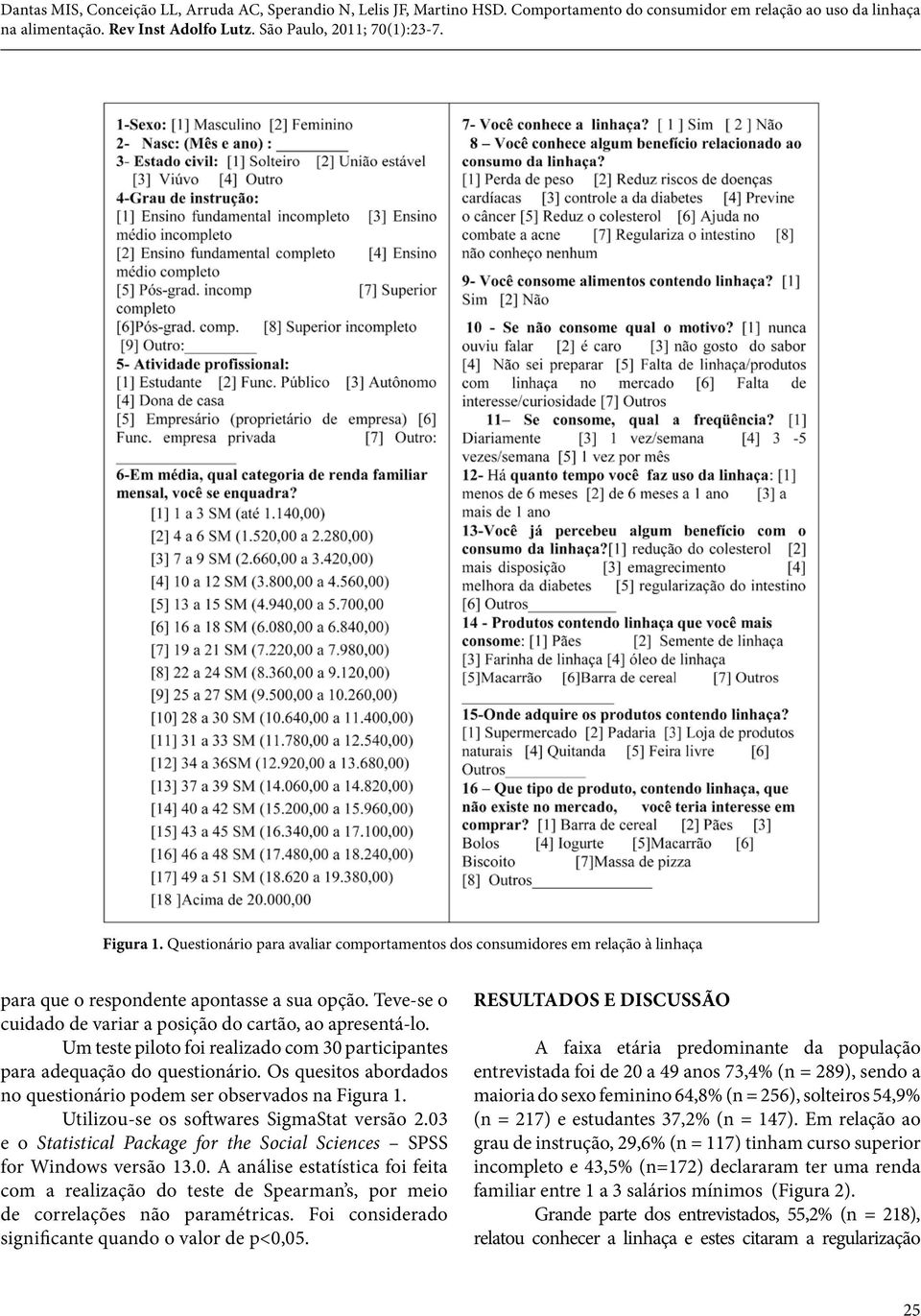 03 e o Statistical Package for the Social Sciences SPSS for Windows versão 13.0. A análise estatística foi feita com a realização do teste de Spearman s, por meio de correlações não paramétricas.