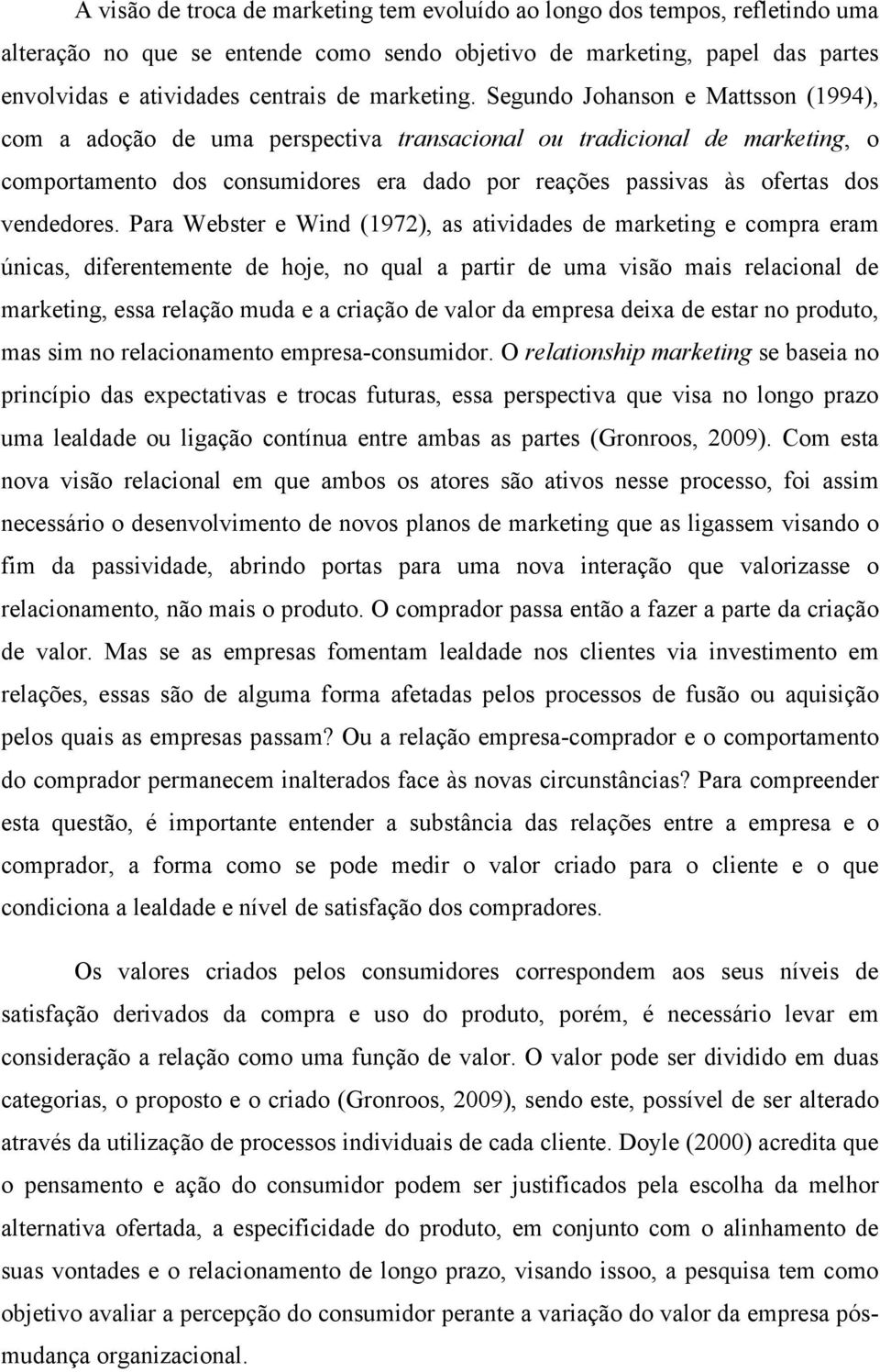 Segundo Johanson e Mattsson (1994), com a adoção de uma perspectiva transacional ou tradicional de marketing, o comportamento dos consumidores era dado por reações passivas às ofertas dos vendedores.