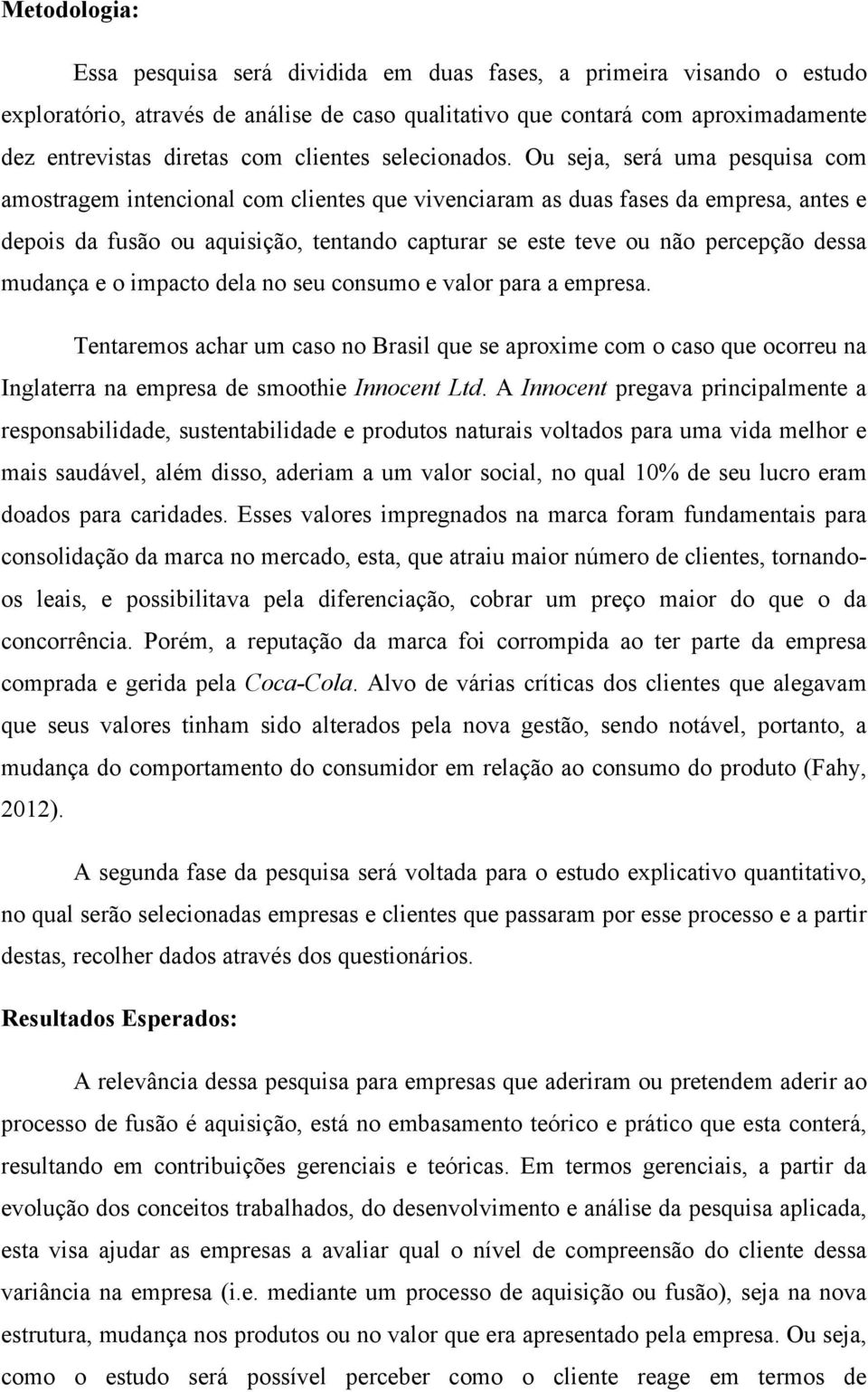 Ou seja, será uma pesquisa com amostragem intencional com clientes que vivenciaram as duas fases da empresa, antes e depois da fusão ou aquisição, tentando capturar se este teve ou não percepção