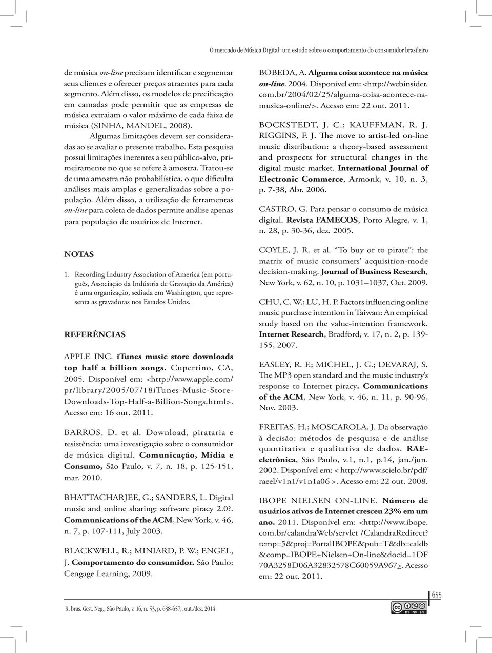 Algumas limitações devem ser consideradas ao se avaliar o presente trabalho. Esta pesquisa possui limitações inerentes a seu público-alvo, primeiramente no que se refere à amostra.