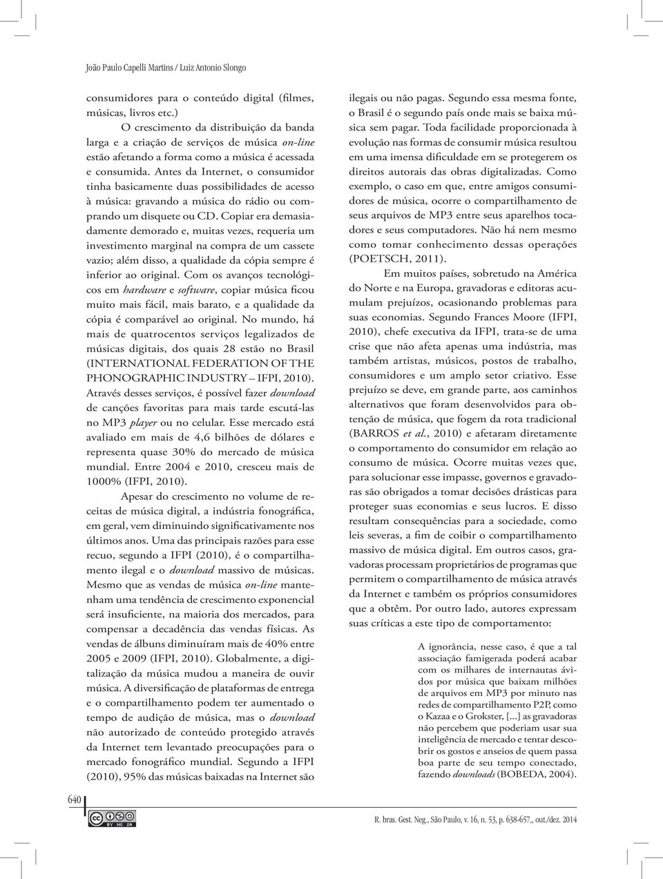 Antes da Internet, o consumidor tinha basicamente duas possibilidades de acesso à música: gravando a música do rádio ou comprando um disquete ou CD.