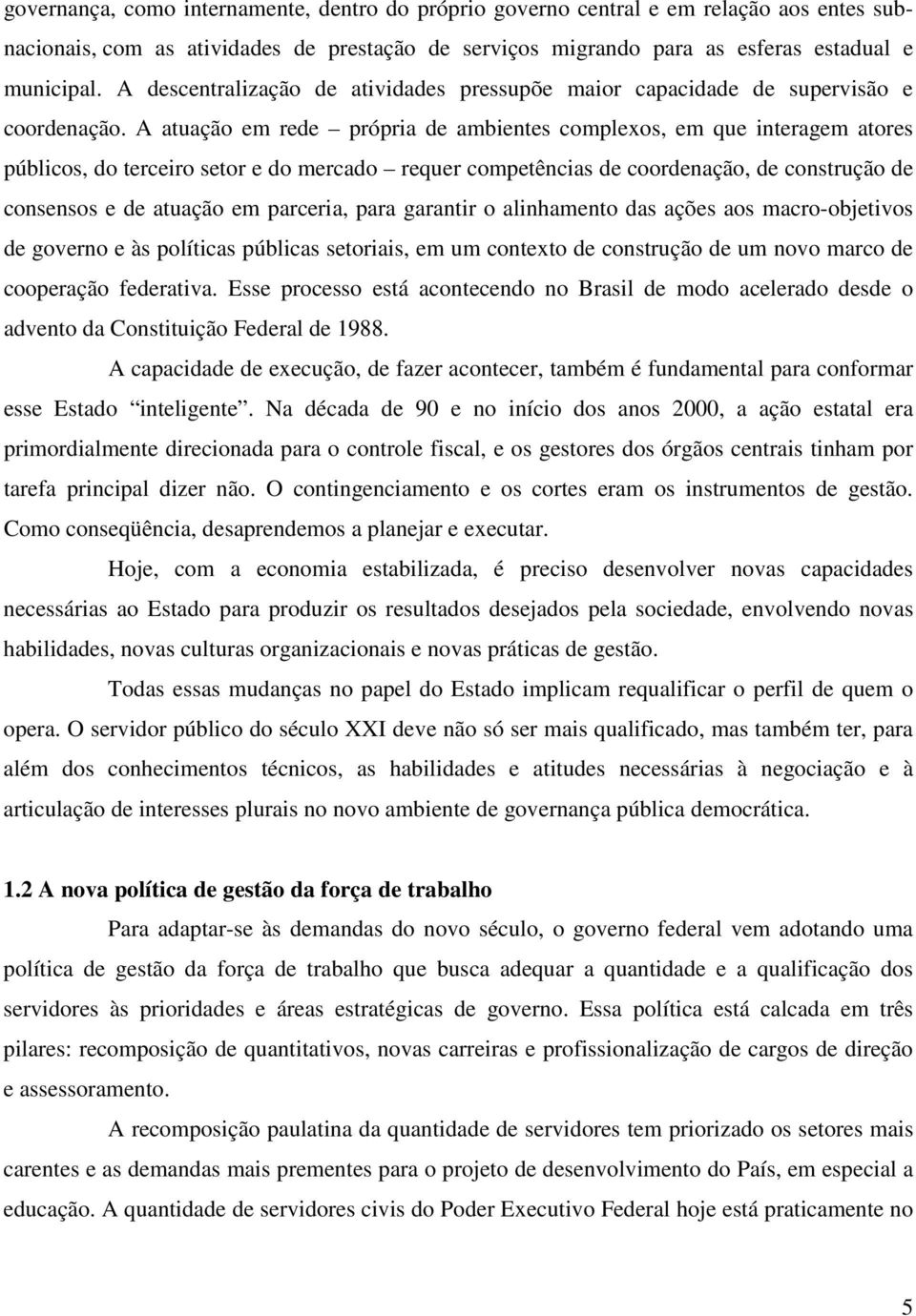 A atuação em rede própria de ambientes complexos, em que interagem atores públicos, do terceiro setor e do mercado requer competências de coordenação, de construção de consensos e de atuação em