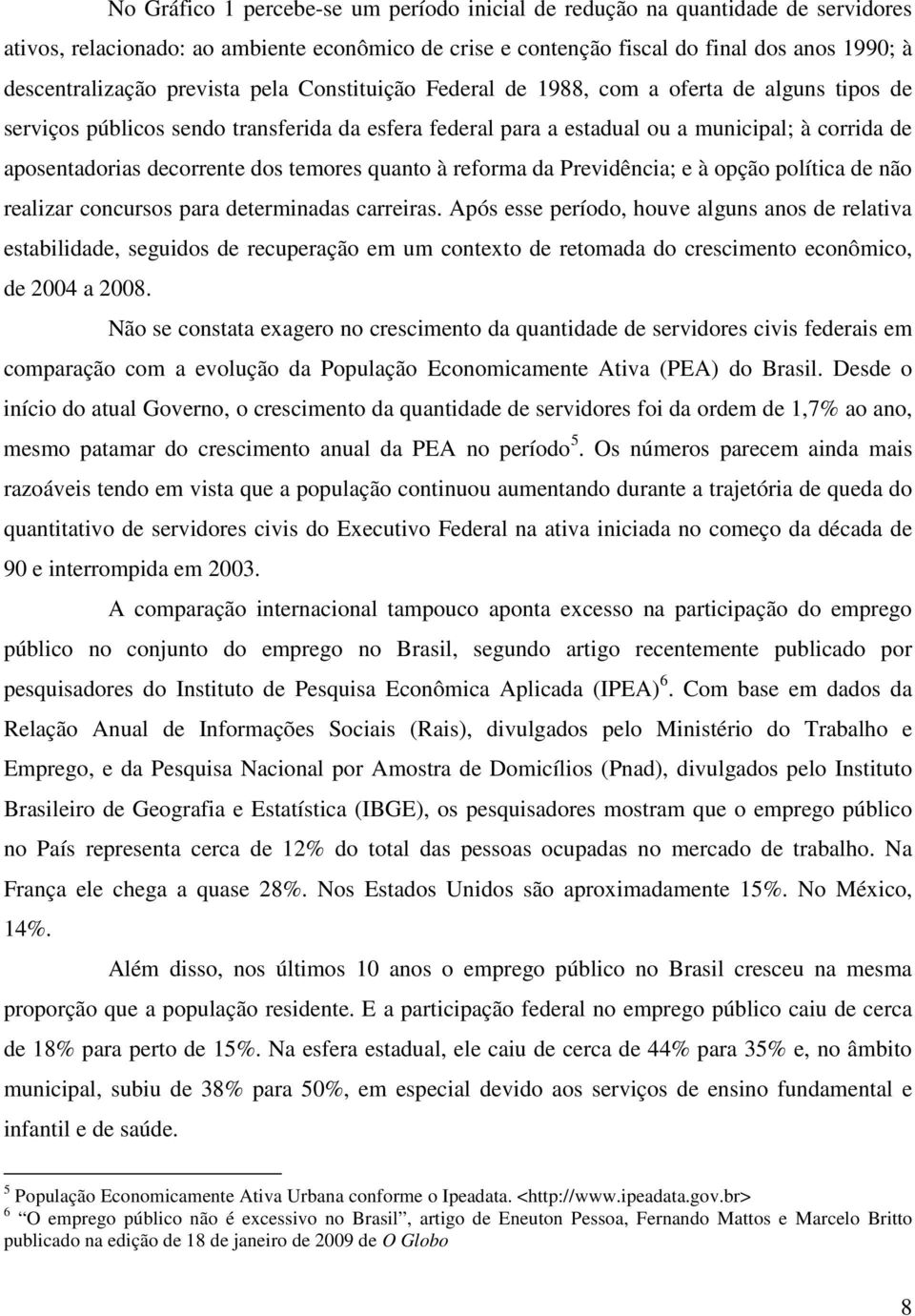 decorrente dos temores quanto à reforma da Previdência; e à opção política de não realizar concursos para determinadas carreiras.