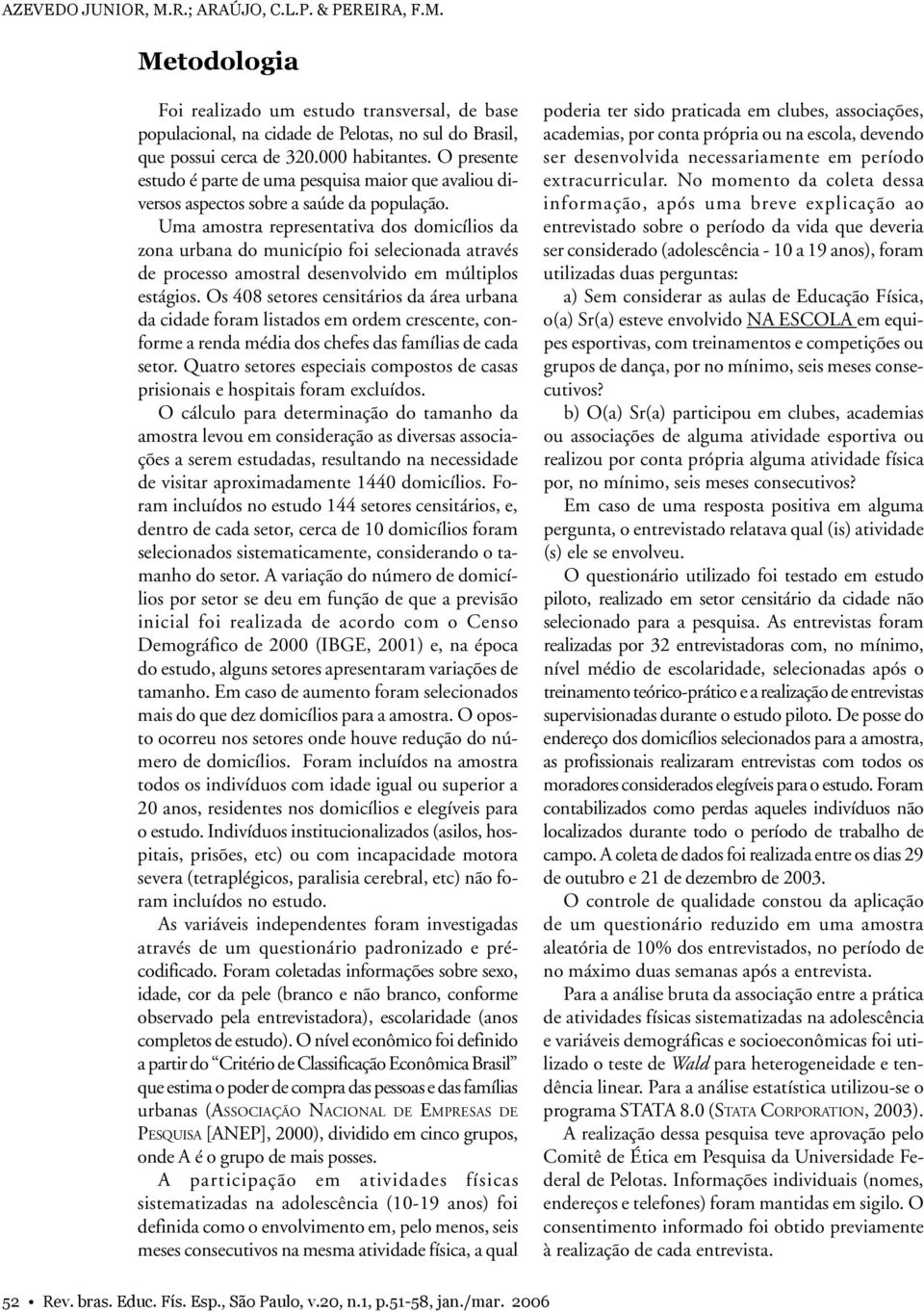 Uma amostra representativa dos domicílios da zona urbana do município foi selecionada através de processo amostral desenvolvido em múltiplos estágios.