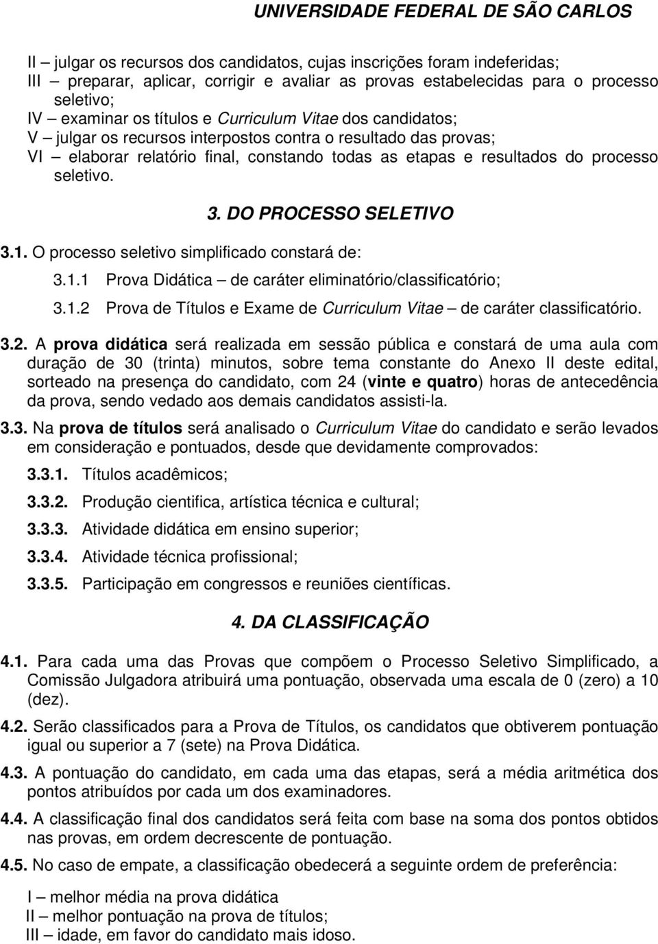 DO PROCESSO SELETIVO 3.1. O processo seletivo simplificado constará de: 3.1.1 Prova Didática de caráter eliminatório/classificatório; 3.1.2 Prova de Títulos e Exame de Curriculum Vitae de caráter classificatório.