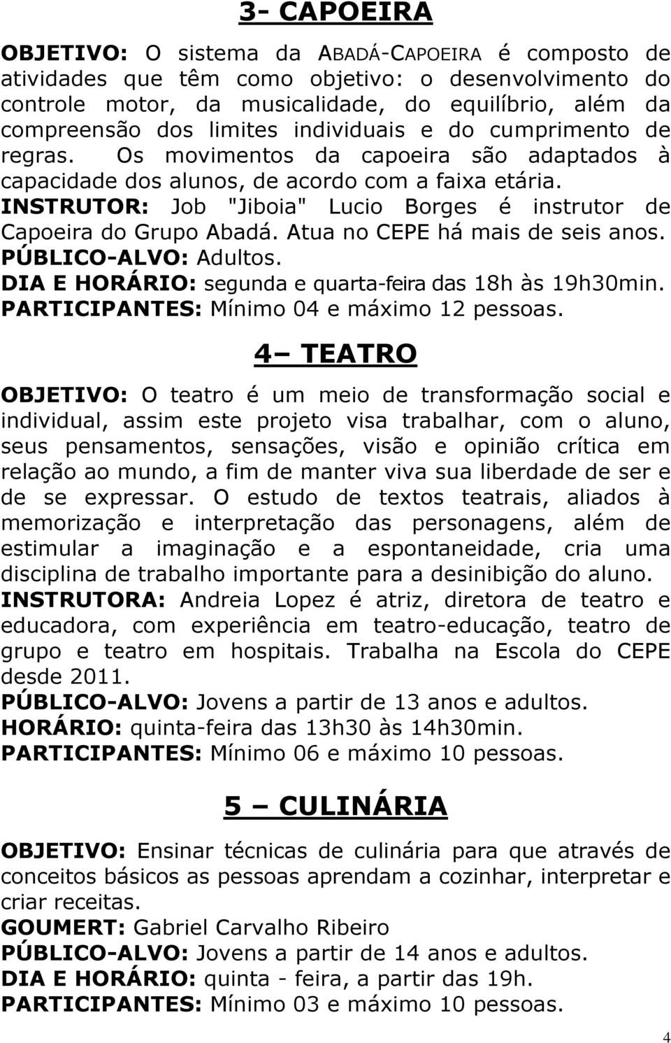 INSTRUTOR: Job "Jiboia" Lucio Borges é instrutor de Capoeira do Grupo Abadá. Atua no CEPE há mais de seis anos. PÚBLICO-ALVO: Adultos. DIA E HORÁRIO: segunda e quarta-feira das 18h às 19h30min.