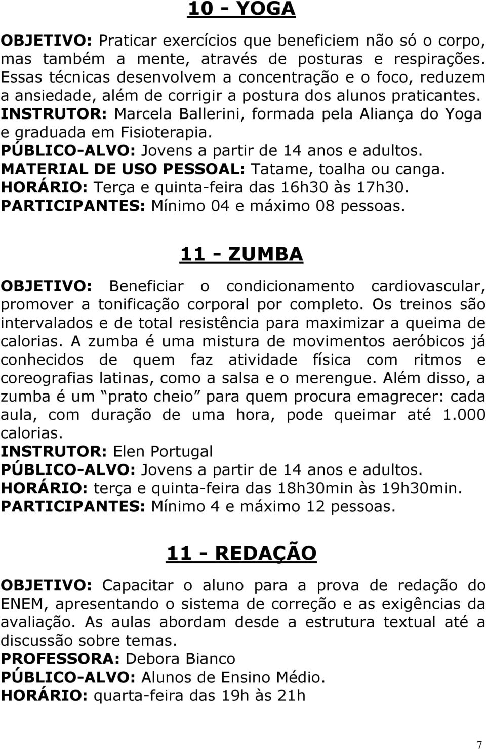 INSTRUTOR: Marcela Ballerini, formada pela Aliança do Yoga e graduada em Fisioterapia. PÚBLICO-ALVO: Jovens a partir de 14 anos e adultos. MATERIAL DE USO PESSOAL: Tatame, toalha ou canga.