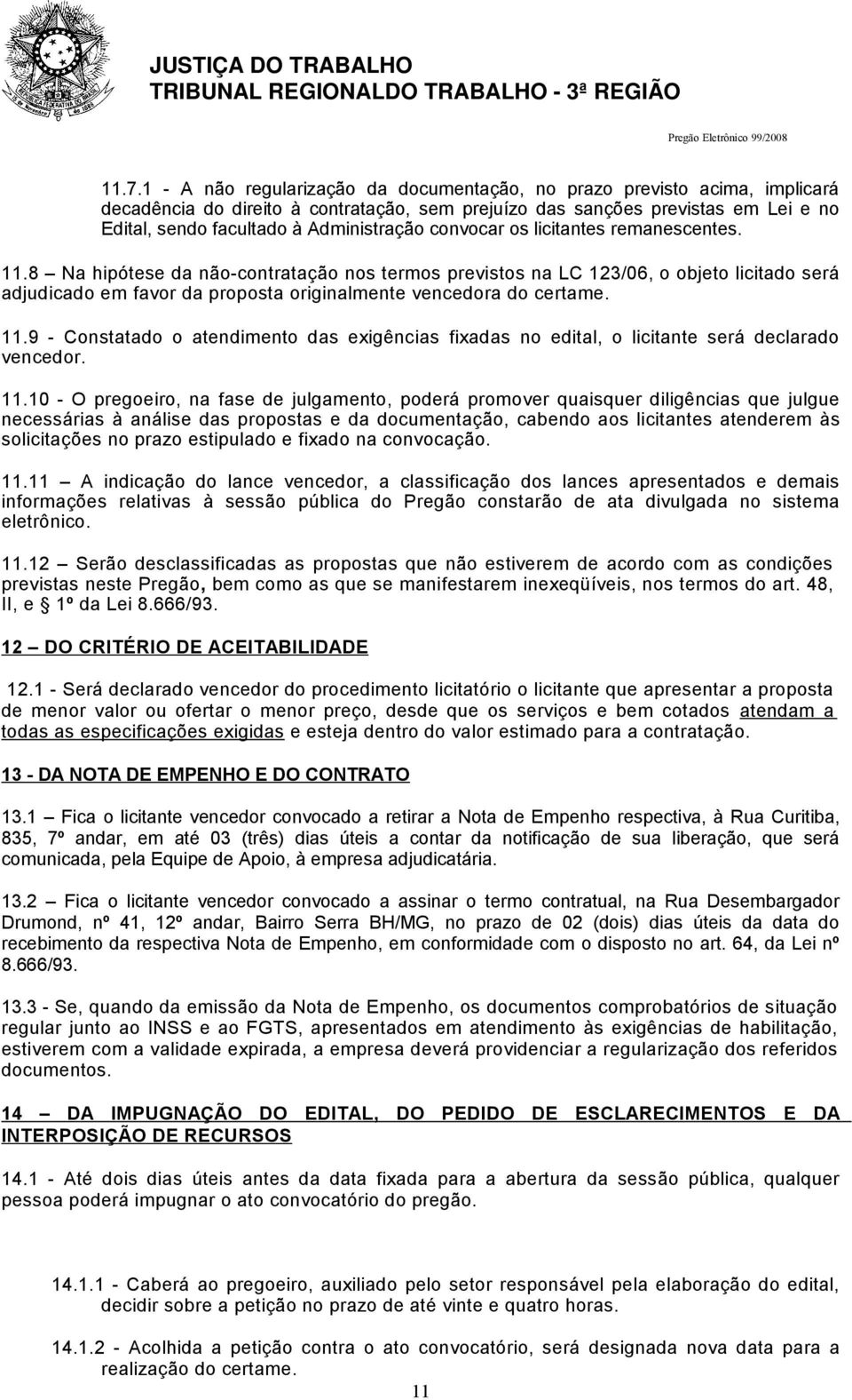 8 Na hipótese da não-contratação nos termos previstos na LC 123/06, o objeto licitado será adjudicado em favor da proposta originalmente vencedora do certame. 11.