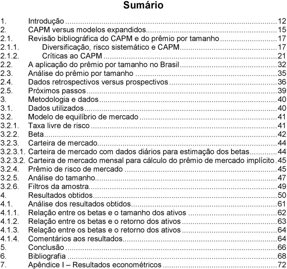 Metodologia e dados... 40 3.1. Dados utilizados... 40 3.2. Modelo de equilíbrio de mercado... 41 3.2.1. Taxa livre de risco... 41 3.2.2. Beta... 42 3.2.3. Carteira de mercado... 44 3.2.3.1. Carteira de mercado com dados diários para estimação dos betas.