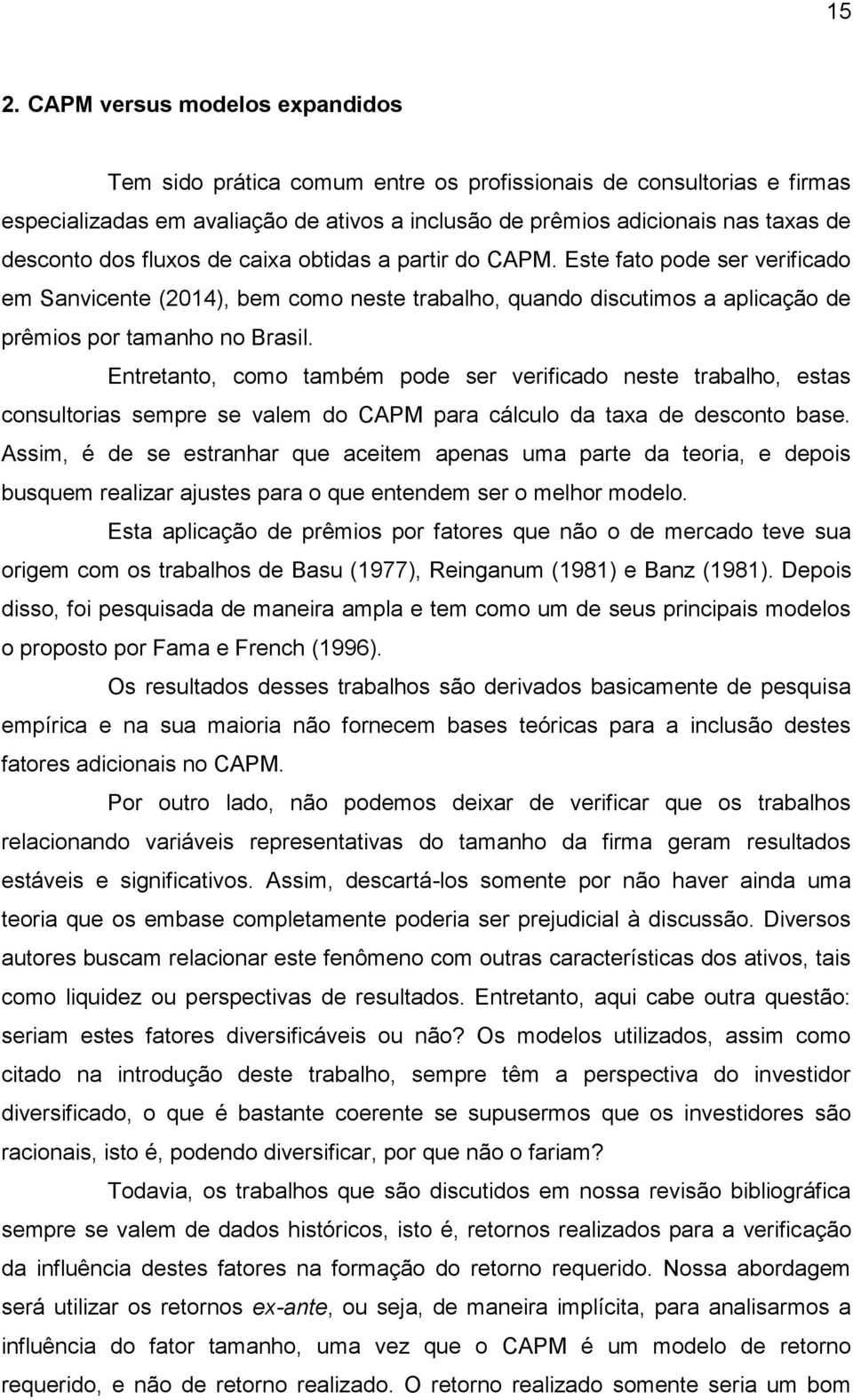 Entretanto, como também pode ser verificado neste trabalho, estas consultorias sempre se valem do CAPM para cálculo da taxa de desconto base.