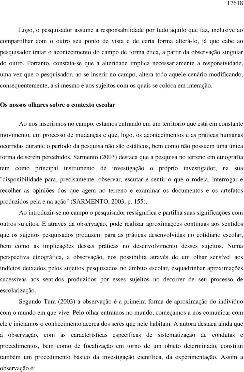 Portanto, constata-se que a alteridade implica necessariamente a responsividade, uma vez que o pesquisador, ao se inserir no campo, altera todo aquele cenário modificando, consequentemente, a si