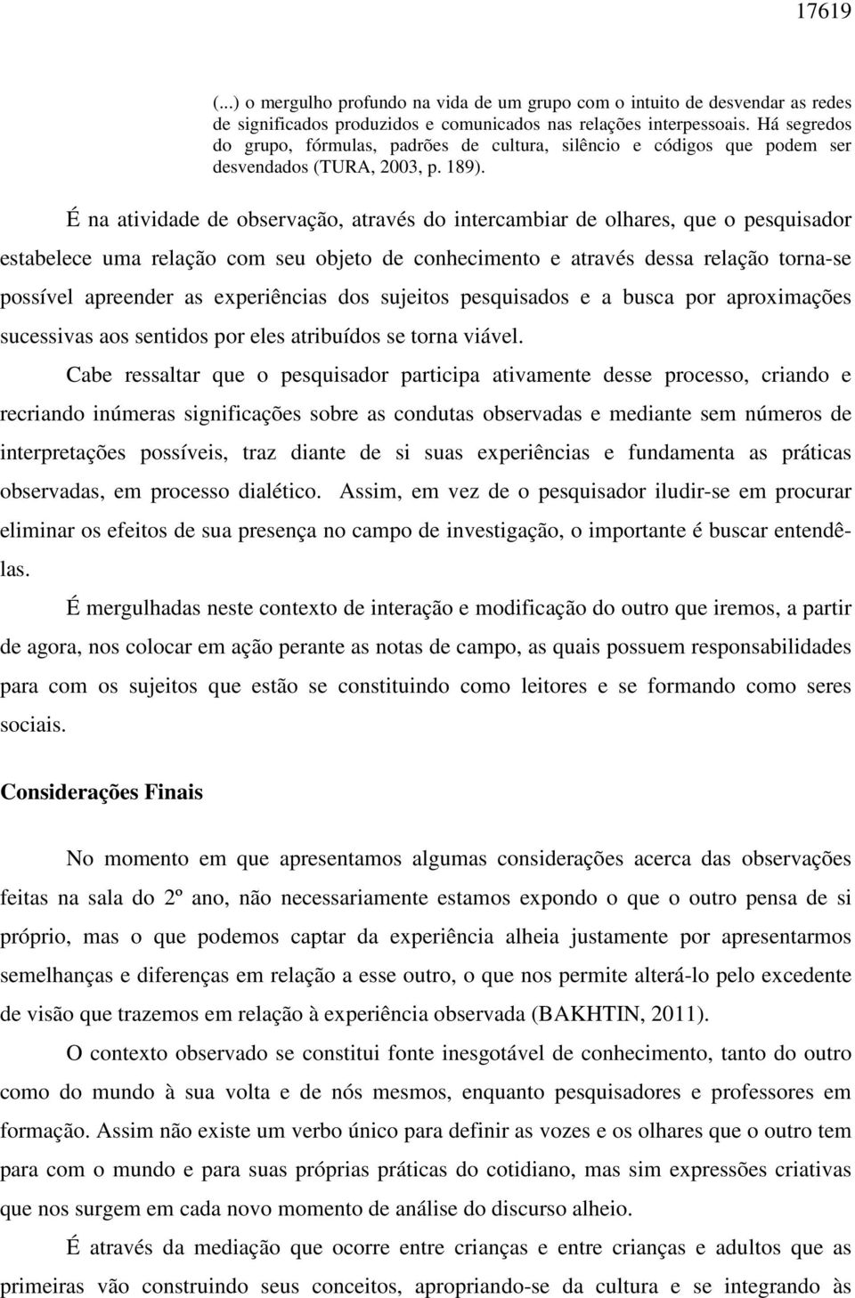 É na atividade de observação, através do intercambiar de olhares, que o pesquisador estabelece uma relação com seu objeto de conhecimento e através dessa relação torna-se possível apreender as