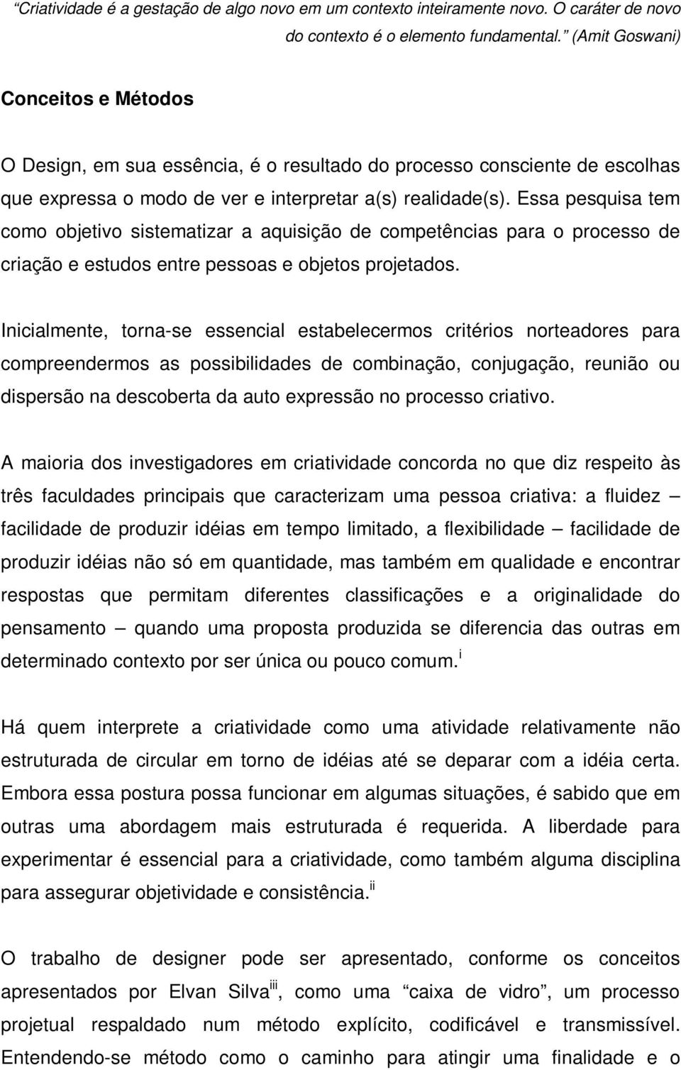 Essa pesquisa tem como objetivo sistematizar a aquisição de competências para o processo de criação e estudos entre pessoas e objetos projetados.