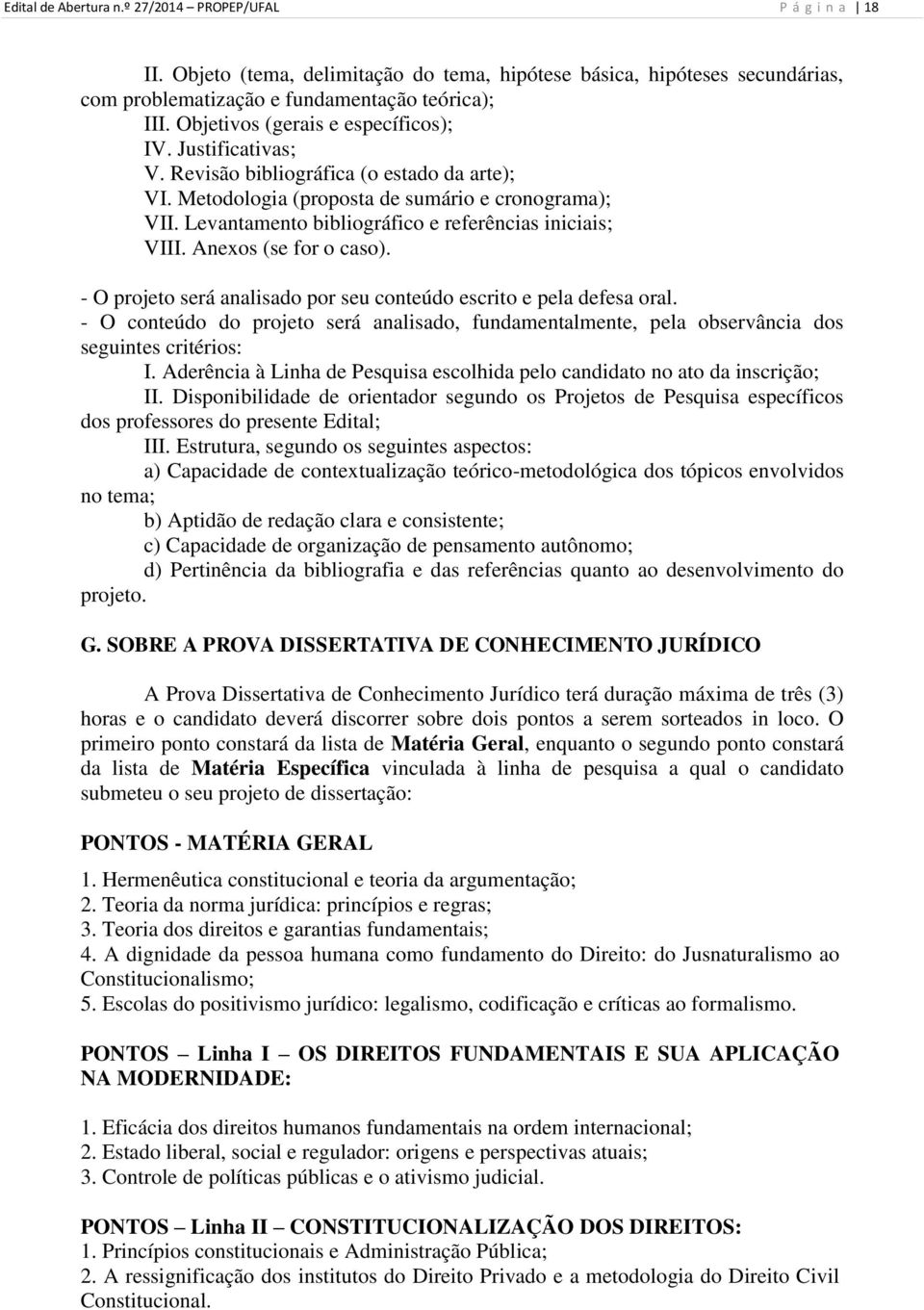 Levantamento bibliográfico e referências iniciais; VIII. Anexos (se for o caso). - O projeto será analisado por seu conteúdo escrito e pela defesa oral.