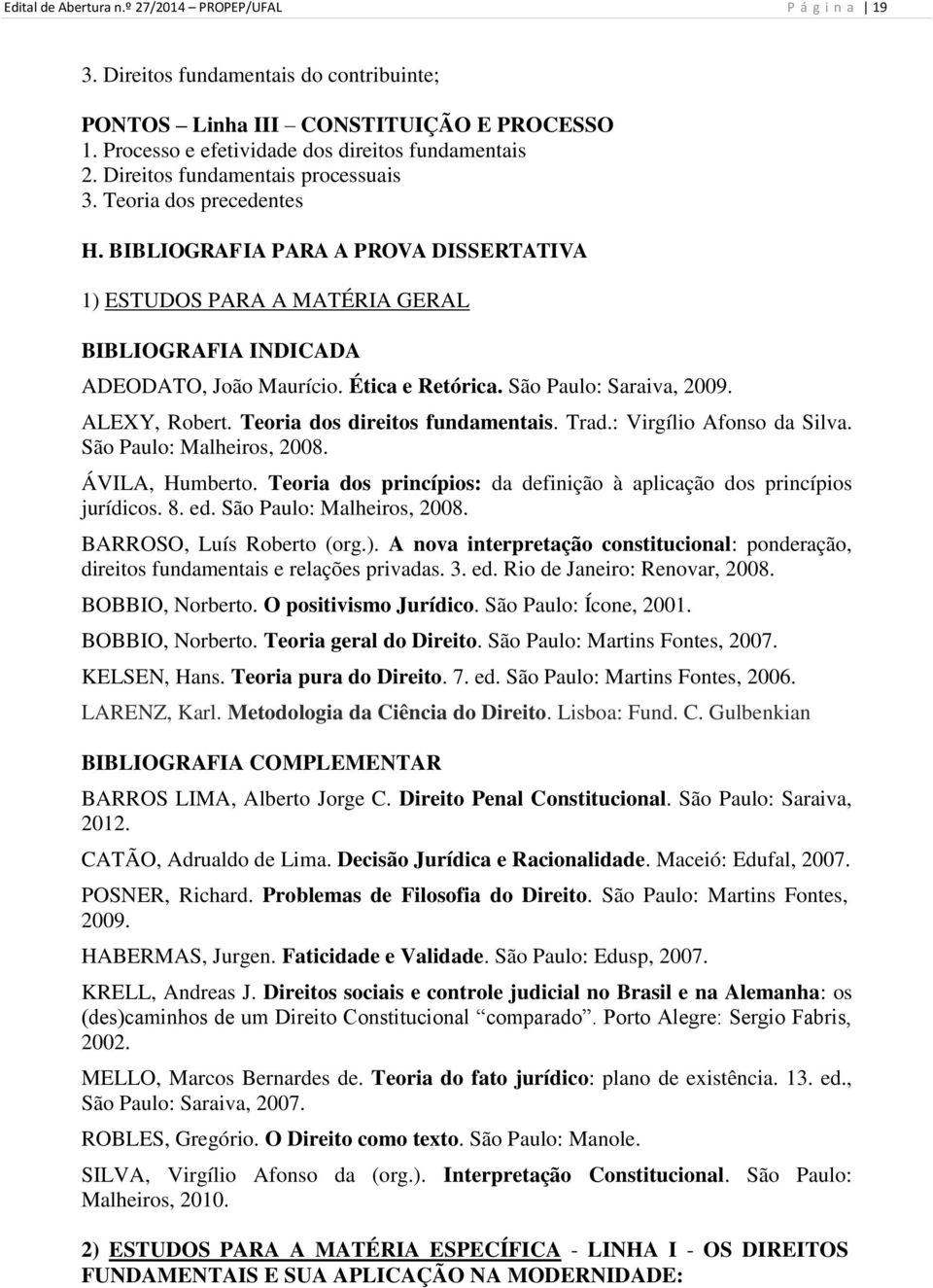São Paulo: Saraiva, 2009. ALEXY, Robert. Teoria dos direitos fundamentais. Trad.: Virgílio Afonso da Silva. São Paulo: Malheiros, 2008. ÁVILA, Humberto.
