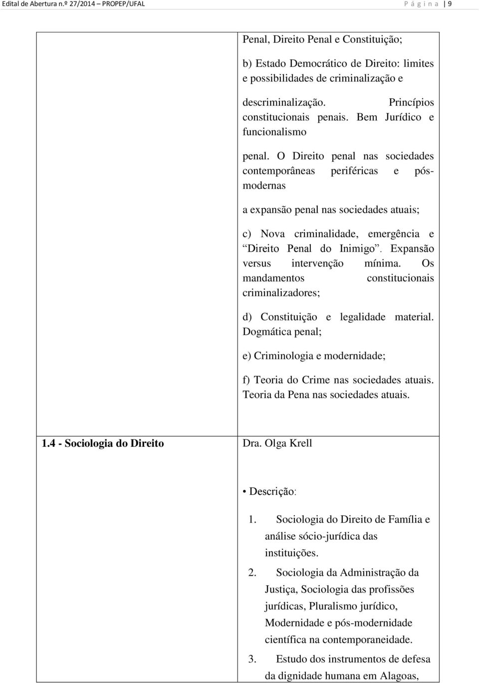 O Direito penal nas sociedades contemporâneas periféricas e pósmodernas a expansão penal nas sociedades atuais; c) Nova criminalidade, emergência e Direito Penal do Inimigo.