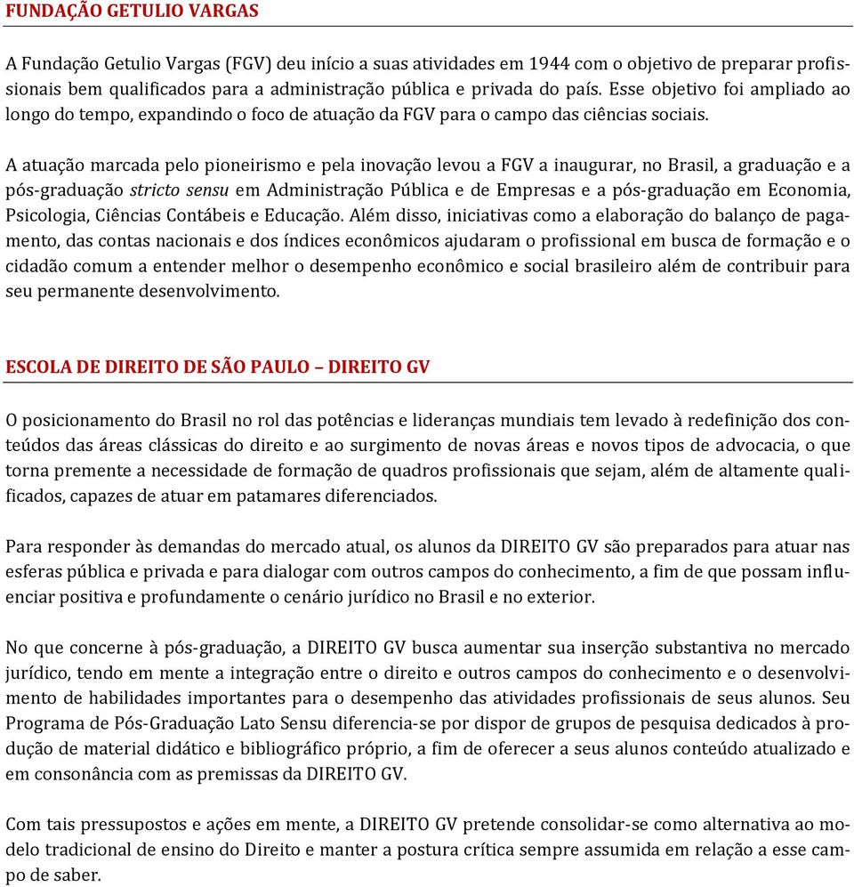 A atuação marcada pelo pioneirismo e pela inovação levou a FGV a inaugurar, no Brasil, a graduação e a pós-graduação stricto sensu em Administração Pública e de Empresas e a pós-graduação em