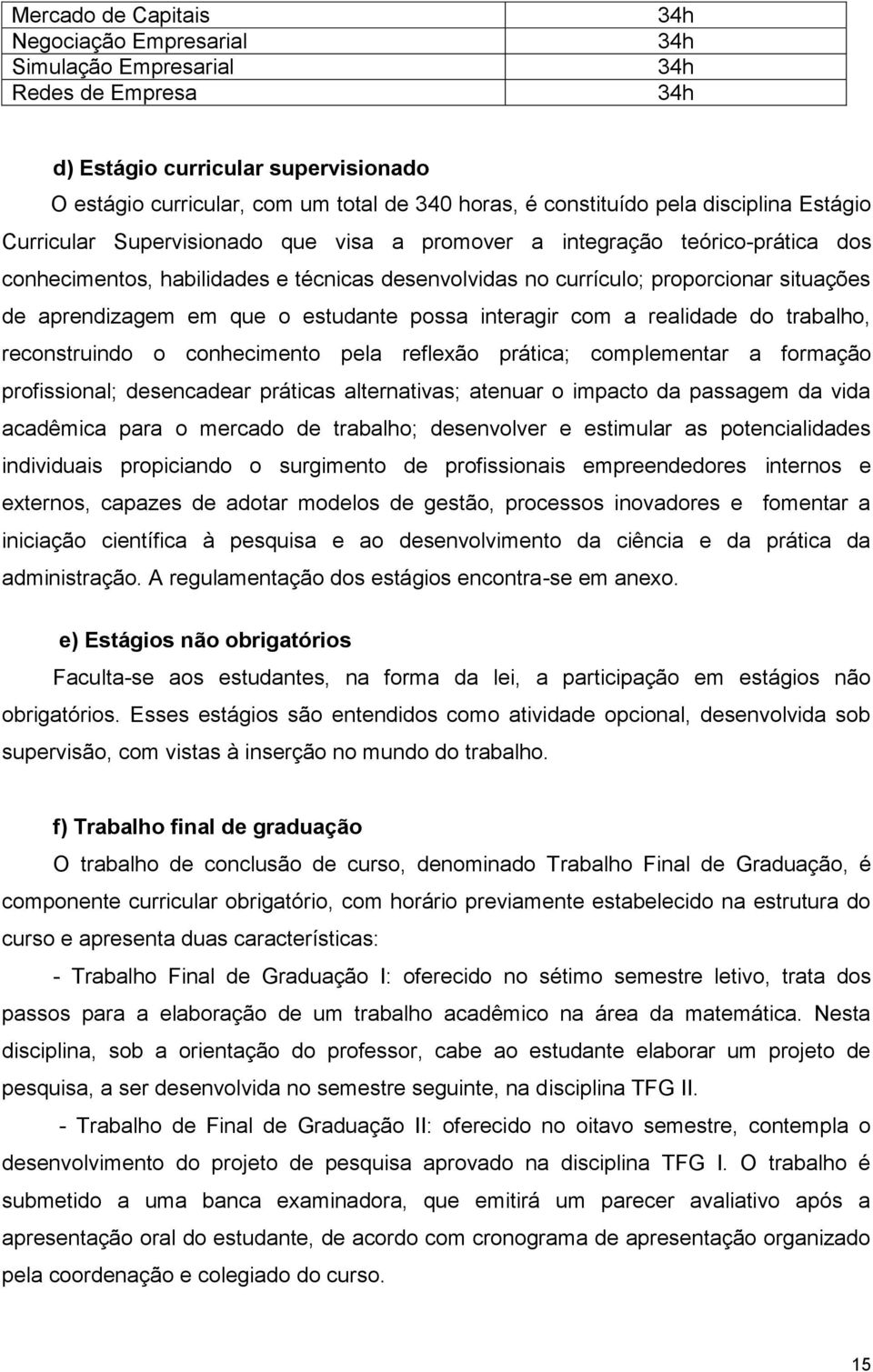 aprendizagem em que o estudante possa interagir com a realidade do trabalho, reconstruindo o conhecimento pela reflexão prática; a formação profissional; desencadear práticas alternativas; atenuar o