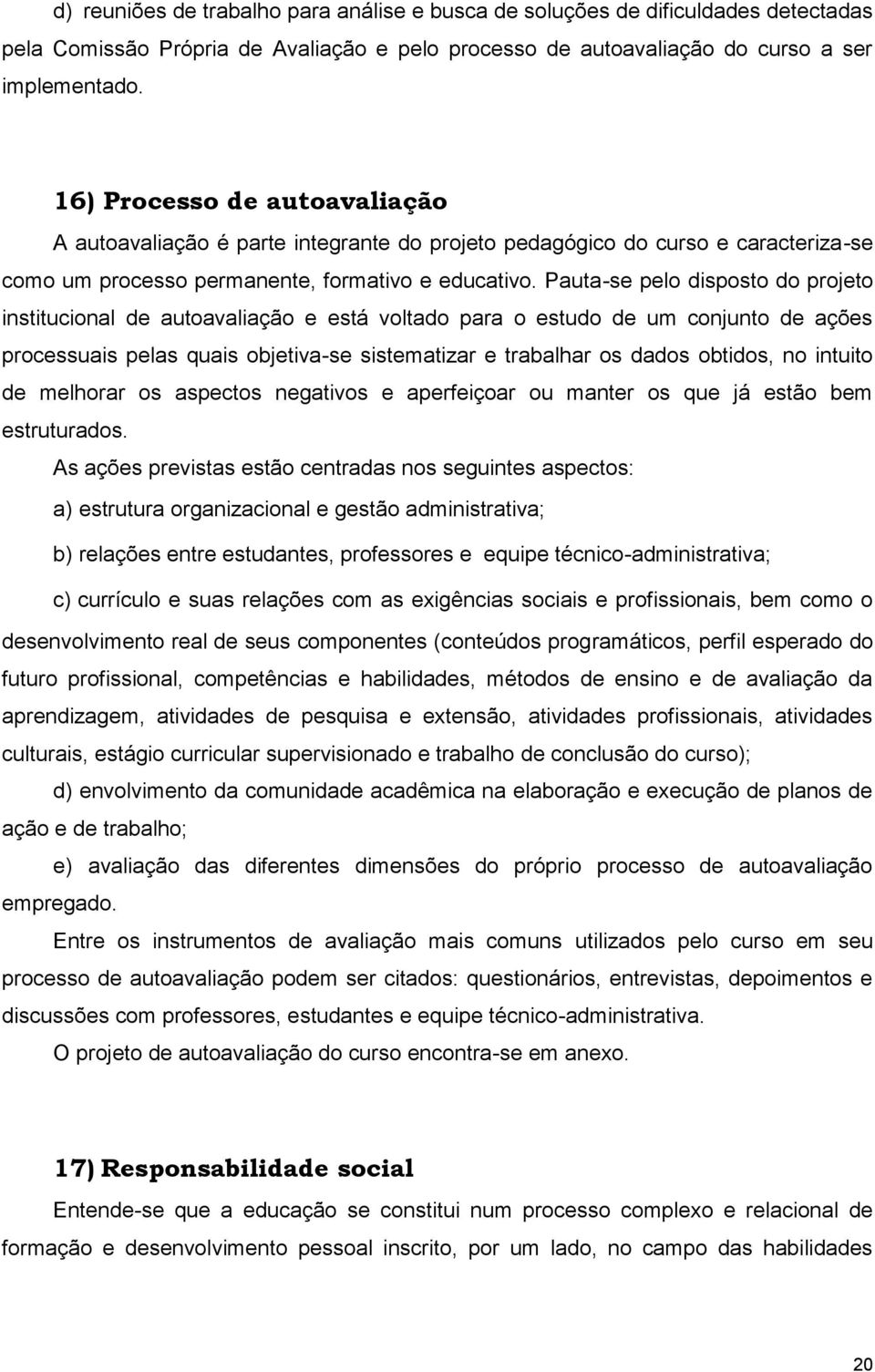 Pauta-se pelo disposto do projeto institucional de autoavaliação e está voltado para o estudo de um conjunto de ações processuais pelas quais objetiva-se sistematizar e trabalhar os dados obtidos, no